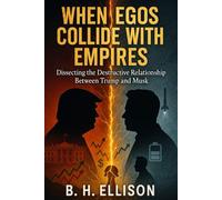 When Egos Collide with Empires: The Anatomy of the Destructive Relationship Between Trump and Musk: A comprehensive study of the rise and catastrophic ... political alliance in modern American history