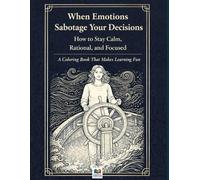 When Emotions Sabotage Your Decisions. How to Stay Calm, Rational, and Focused: A Coloring Book That Makes Learning Fun