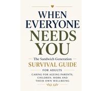 When Everyone Needs You: The Sandwich Generation Survival Guide for Adults Caring for Ageing Parents, Children, Work and Their Own Wellbeing