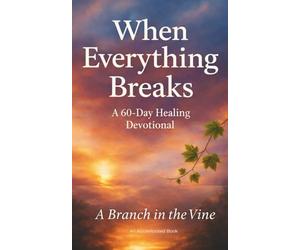When Everything Breaks but God Holds You: A 60-Day Devotional for Healing, Hope, and Steady Grace