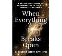 When Everything Breaks Open: A No-Nonsense Guide to Surviving the Chaos of a Spiritual Awakening