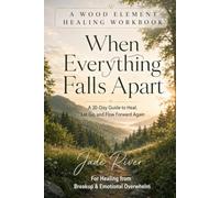 When Everything Falls Apart: A Wood Element Healing Workbook: A 30-Day Guide to Heal, Let Go, and Flow Forward Again