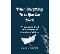 When Everything Feels Like Too Much: A 7-Day Journal & Soft Reset Workbook for Returning to Self-Trust- The Calm Edition