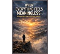 When Everything Feels Meaningless - 101 Questions to Reignite Your Purpose