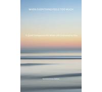 When Everything Feels Too Much: A Quiet Companion for When Life Overwhelms You