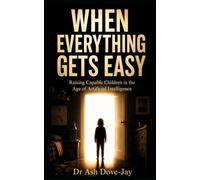 WHEN EVERYTHING GETS EASY: Raising Capable Children in the Age of Artificial Intelligence