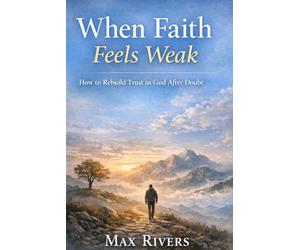 When Faith Feels Weak: How to Rebuild Trust in God After Doubt