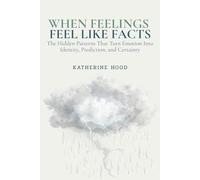 When Feelings Feel Like Facts: The Hidden Patterns That Turn Emotion Into Identity, Prediction, and Certainty