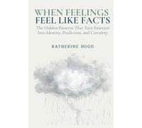 When Feelings Feel Like Facts: The Hidden Patterns That Turn Emotion Into Identity, Prediction, and Certainty