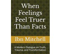 When Feelings Feel Truer Than Facts: A Modern Dialogue on Truth, Trauma, and Transformation