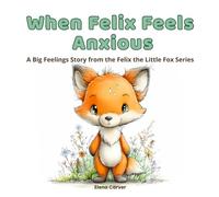 When Felix Feels Anxious: A Big Feelings Story from the Felix the Little Fox Series
