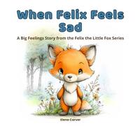When Felix Feels Sad: A Big Feelings Story from the Felix the Little Fox Series
