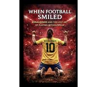 When Football Smiled: Ronaldinho and the Lost Art of Playing Without Fear