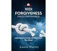 When Forgiveness Feels Impossible: Learning to Let Go of What Hurt You Most