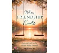 When Friendship Ends: Outgrowing Friends Without Losing Yourself