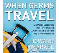 When Germs Travel: Six Major Epidemics That Have Invaded America and the Fears They Have Unleashed