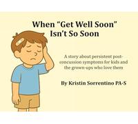 When Get Well Soon Isn't So Soon: A story about persistent post-concussion symptoms for kids and the grown-ups who love them