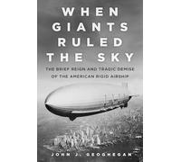 When Giants Ruled the Sky: The Brief Reign and Tragic Demise of the American Rigid Airship