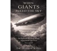 When Giants Ruled the Sky: The Definitive Record of Airship Achievements and Firsts, Volume 2
