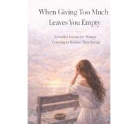 When Giving Too Much Leaves You Empty: A Guided Journal for Women Learning to Reclaim Their Energy