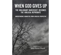 When God Gives Up: The Malignant Narcissist Becomes the Biblical Reprobate; Understanding Human Evil From a Biblical Perspective