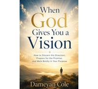 When God Gives You a Vision: How to Discern His Direction, Prepare for the Promise, and Walk Boldly in Your Purpose