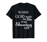 When God Made Me He Was Just Showing Off Funny Humour Saying T-Shirt