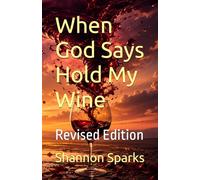 When God Says Hold My Wine: Revised Edition
