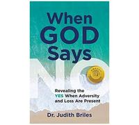 When God Says No - Revealing The Yes When Adversity And Lost Are Present
