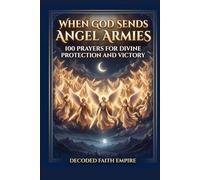 When God Sends Angel Armies: 100 Prayers for Divine Protection and Victory: A Powerful Christian Prayer Book for Spiritual Warfare and Breakthrough