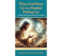 When God Shows Up in a Hospital Parking Lot: A Simple Man's Journey into Divine Healing