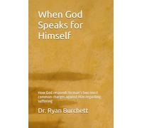 When God Speaks for Himself: How God responds to man’s two most common charges against Him regarding suffering