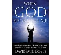 When God Spoke To Me: The Inspiring Stories Of Ordinary People Who Have Received Divine Guidance And Wisdom