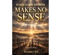 When God's Answer Makes No Sense: How to Trust God When His Work Doesn't Look Like What You Prayed For