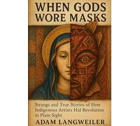 WHEN GODS WORE MASKS: The Secret Language of Colonial Resistance: Strange and True Stories of How Indigenous Artists Hid Revolution in Plain Sight