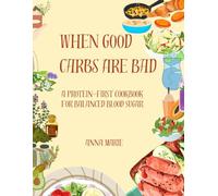 When Good Carbs Are Bad: A Protein-First Cookbook for Balanced Blood Sugar
