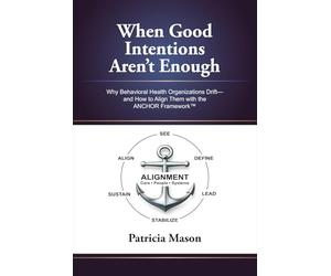 When Good Intentions Aren’t Enough: Why Behavioral Health Organizations Drift - and How to Align Them with the ANCHOR Framework™
