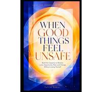 WHEN GOOD THINGS FEEL UNSAFE: Build the Capacity to Receive Love, Opportunity, Rest, and Change Without Losing Yourself