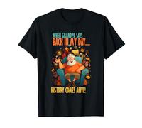 When Grandpa Says Back in My Day, History Comes Alive T-Shirt