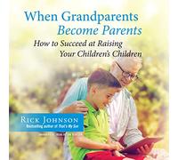When Grandparents Become Parents: How to Succeed at Raising Your Children's Children