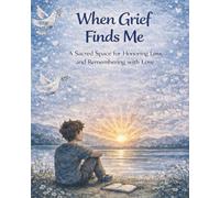 When Grief Finds Me: A Sacred Space for Honoring Loss and Remembering with Love