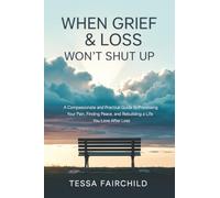 When Grief & Loss Won't Shut Up: A Compassionate and Practical Guide to Processing Your Pain, Finding Peace, and Rebuilding a Life You Love After Loss