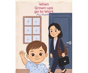 When Grown-Ups Go to Work I My Mummy: A gentle story to help young children with separation anxiety understand where their mummy goes - and that she always comes back