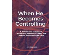 When He Becomes Controlling: A Wife’s Guide to Wisdom, Boundaries, Emotional Safety, and Healthy Response in Marriage