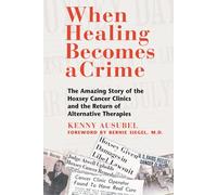When Healing Becomes a Crime: The Amazing Story of the Hoxsey Cancer Clinics and the Return of Alternative Therapies
