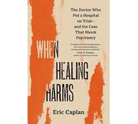 When Healing Harms: The Doctor Who Put a Hospital on Trial-and the Case That Shook Psychiatry