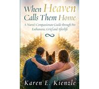 When Heaven Calls Them Home: A Nurse's Compassionate Guide Through Pet Euthanasia, Grief and Afterlife Assurance