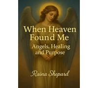 When Heaven Found Me: Angels, Healing & Purpose