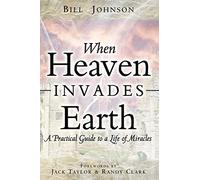 When Heaven Invades Earth: A Practical Guide to a Life of Miracles