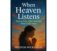 When Heaven Listens: How to Pray with Faith and Hear God’s Voice